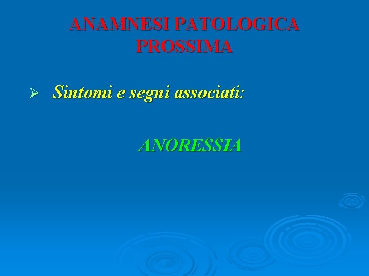 ANAMNESI PATOLOGICA PROSSIMA Ø Sintomi e segni associati: ANORESSIA 