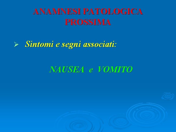 ANAMNESI PATOLOGICA PROSSIMA Ø Sintomi e segni associati: NAUSEA e VOMITO 