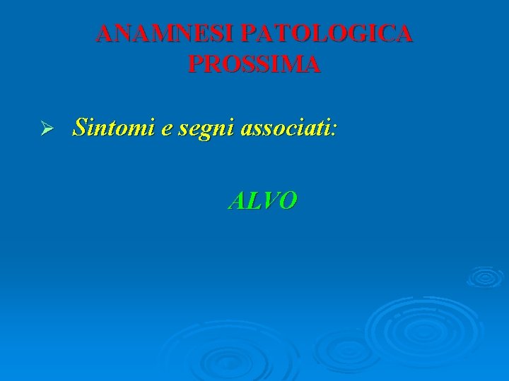 ANAMNESI PATOLOGICA PROSSIMA Ø Sintomi e segni associati: ALVO 