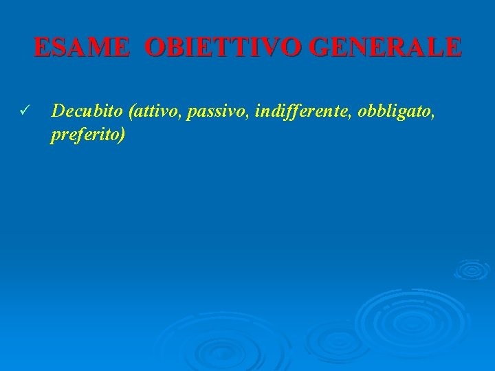 ESAME OBIETTIVO GENERALE ü Decubito (attivo, passivo, indifferente, obbligato, preferito) 