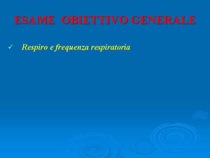 ESAME OBIETTIVO GENERALE ü Respiro e frequenza respiratoria 