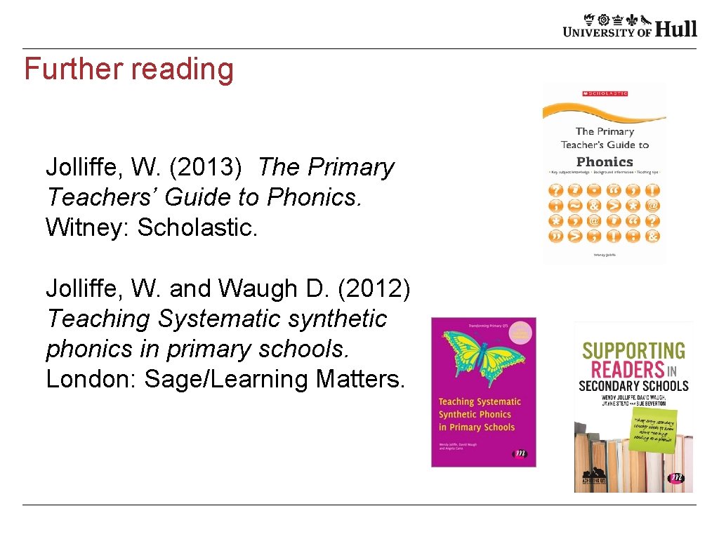 Further reading Jolliffe, W. (2013) The Primary Teachers’ Guide to Phonics. Witney: Scholastic. Jolliffe,