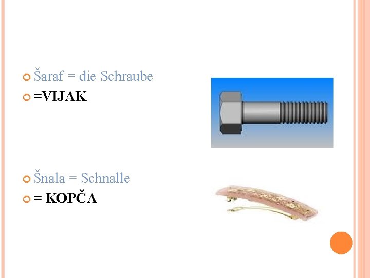  Šaraf = die Schraube =VIJAK Šnala = Schnalle = KOPČA 