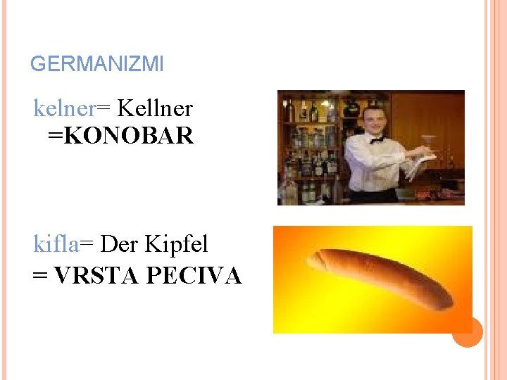 GERMANIZMI kelner= Kellner kelner =KONOBAR kifla= Der Kipfel kifla = VRSTA PECIVA 