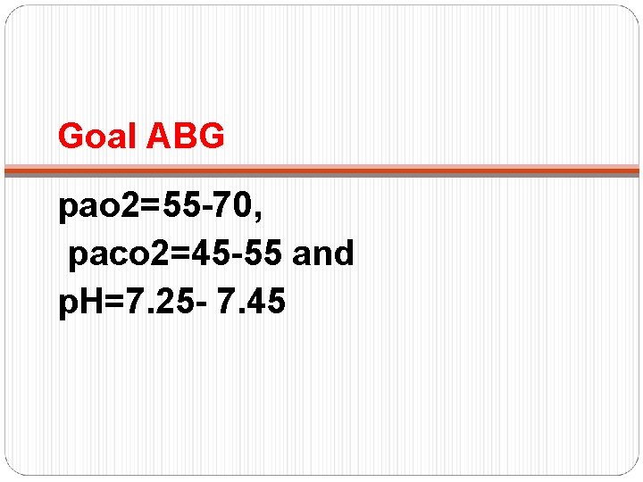 Goal ABG pao 2=55 -70, paco 2=45 -55 and p. H=7. 25 - 7.