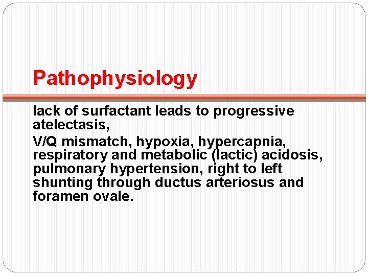 Pathophysiology lack of surfactant leads to progressive atelectasis, V/Q mismatch, hypoxia, hypercapnia, respiratory and