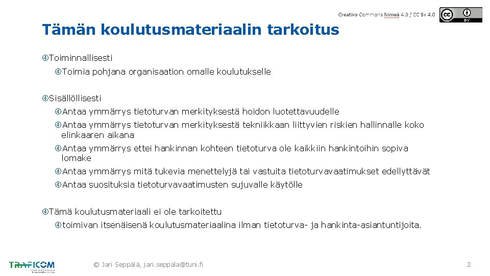 Tämän koulutusmateriaalin tarkoitus Toiminnallisesti Toimia pohjana organisaation omalle koulutukselle Sisällöllisesti Antaa ymmärrys tietoturvan merkityksestä