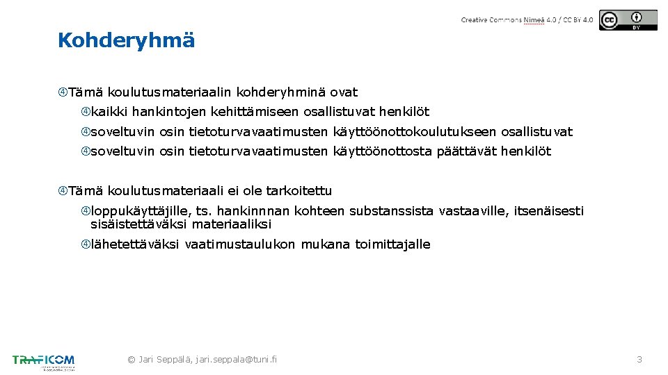 Kohderyhmä Tämä koulutusmateriaalin kohderyhminä ovat kaikki hankintojen kehittämiseen osallistuvat henkilöt soveltuvin osin tietoturvavaatimusten käyttöönottokoulutukseen