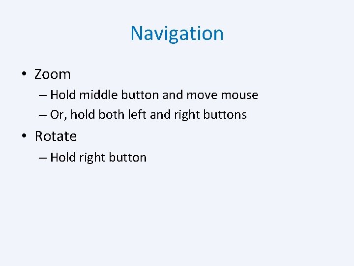 Navigation • Zoom – Hold middle button and move mouse – Or, hold both