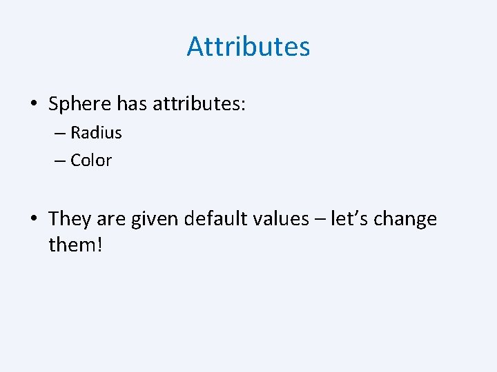 Attributes • Sphere has attributes: – Radius – Color • They are given default