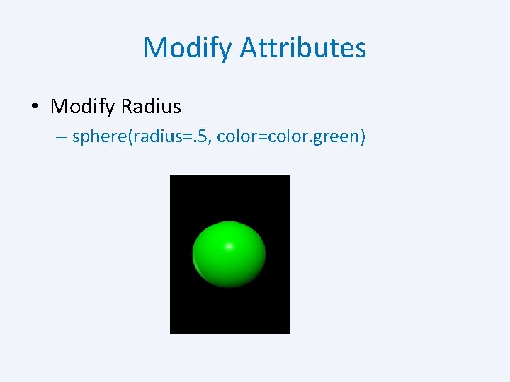 Modify Attributes • Modify Radius – sphere(radius=. 5, color=color. green) 