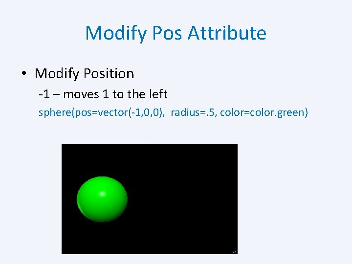 Modify Pos Attribute • Modify Position -1 – moves 1 to the left sphere(pos=vector(-1,