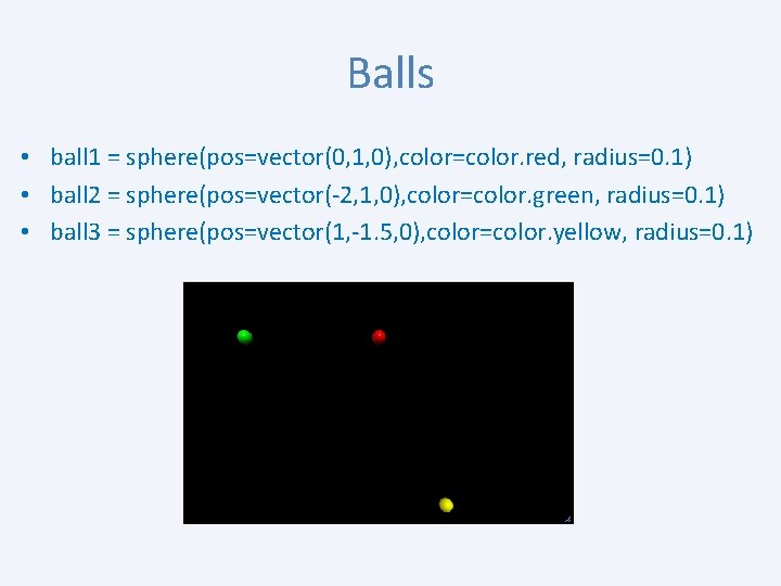 Balls • ball 1 = sphere(pos=vector(0, 1, 0), color=color. red, radius=0. 1) • ball