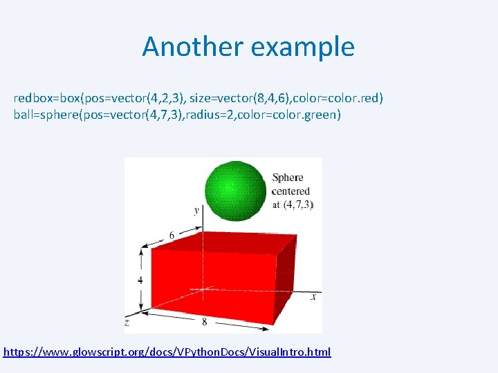 Another example redbox=box(pos=vector(4, 2, 3), size=vector(8, 4, 6), color=color. red) ball=sphere(pos=vector(4, 7, 3), radius=2,