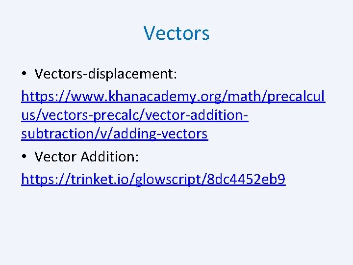 Vectors • Vectors-displacement: https: //www. khanacademy. org/math/precalcul us/vectors-precalc/vector-additionsubtraction/v/adding-vectors • Vector Addition: https: //trinket. io/glowscript/8