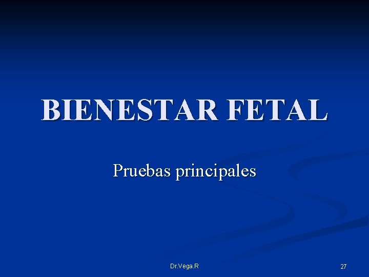 BIENESTAR FETAL Pruebas principales Dr. Vega. R 27 