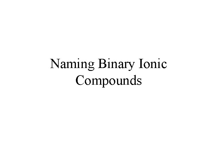 Naming Binary Ionic Compounds Naming Binary Ionic Compounds