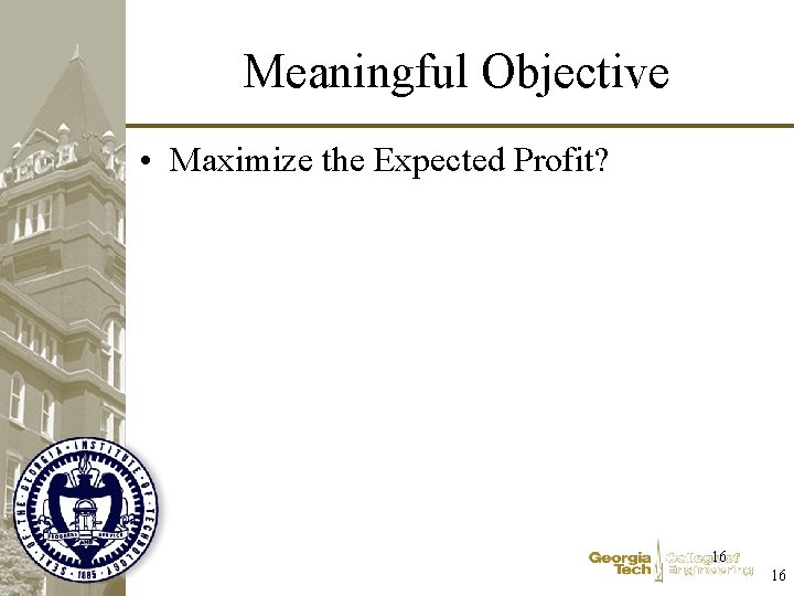 Meaningful Objective • Maximize the Expected Profit? 16 16 