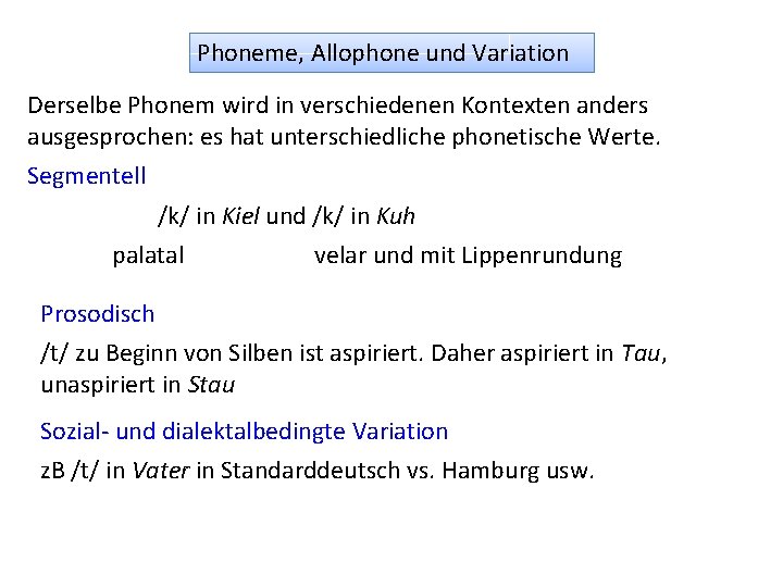 Phoneme, Allophone und Variation Derselbe Phonem wird in verschiedenen Kontexten anders ausgesprochen: es hat