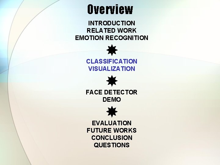 Overview INTRODUCTION RELATED WORK EMOTION RECOGNITION CLASSIFICATION VISUALIZATION FACE DETECTOR DEMO EVALUATION FUTURE WORKS