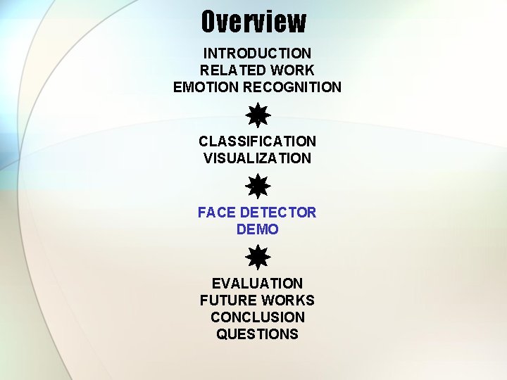 Overview INTRODUCTION RELATED WORK EMOTION RECOGNITION CLASSIFICATION VISUALIZATION FACE DETECTOR DEMO EVALUATION FUTURE WORKS