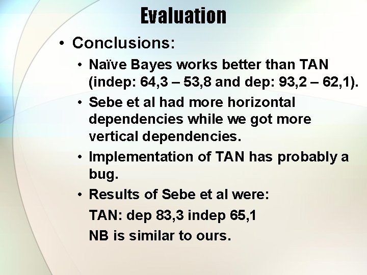 Evaluation • Conclusions: • Naïve Bayes works better than TAN (indep: 64, 3 –