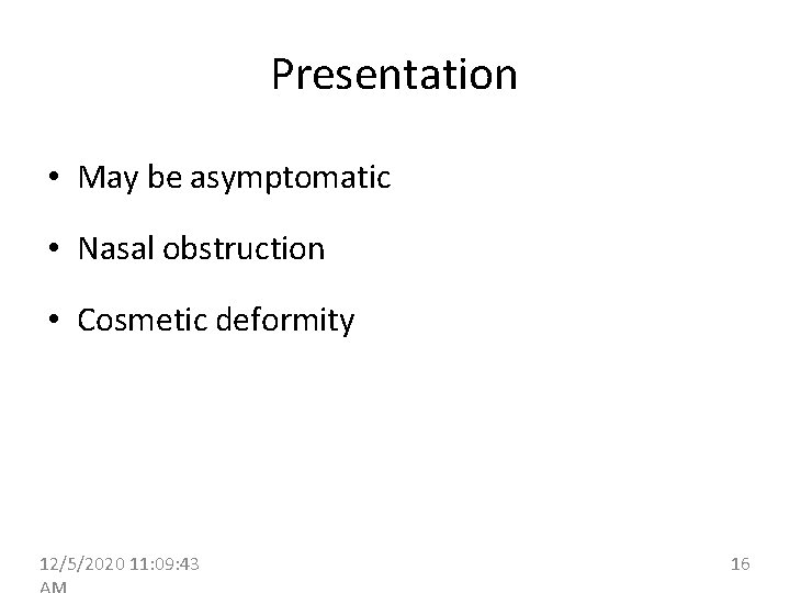 Presentation • May be asymptomatic • Nasal obstruction • Cosmetic deformity 12/5/2020 11: 09: