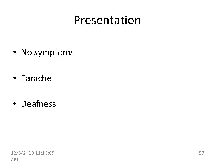 Presentation • No symptoms • Earache • Deafness 12/5/2020 11: 10: 05 57 