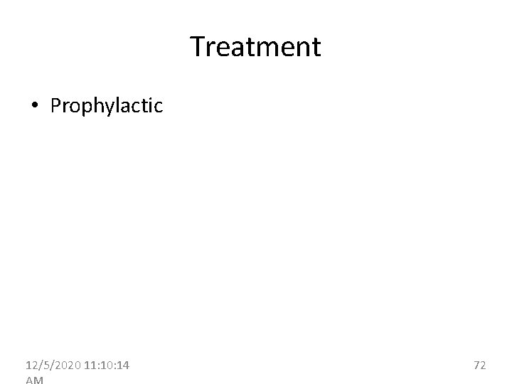 Treatment • Prophylactic 12/5/2020 11: 10: 14 72 