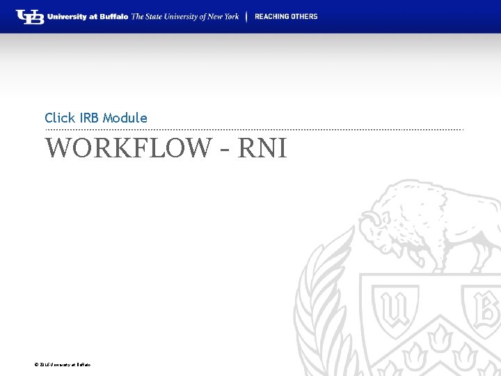 Click IRB Module WORKFLOW - RNI © 2016 University at Buffalo 