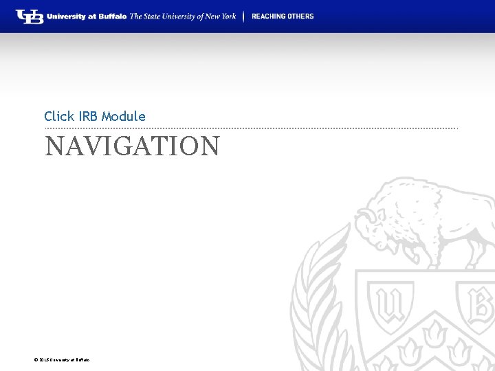 Click IRB Module NAVIGATION © 2016 University at Buffalo 