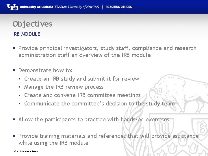 Objectives IRB MODULE § Provide principal investigators, study staff, compliance and research administration staff