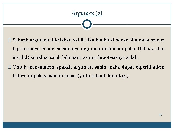 Argumen (2) � Sebuah argumen dikatakan sahih jika konklusi benar bilamana semua hipotesisnya benar;