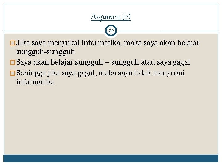 Argumen (7) 22 � Jika saya menyukai informatika, maka saya akan belajar sungguh-sungguh �