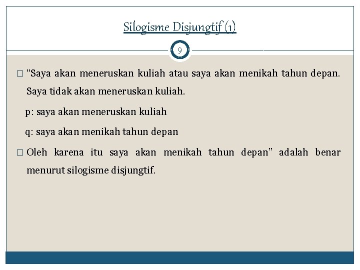 Silogisme Disjungtif (1) 9 � “Saya akan meneruskan kuliah atau saya akan menikah tahun