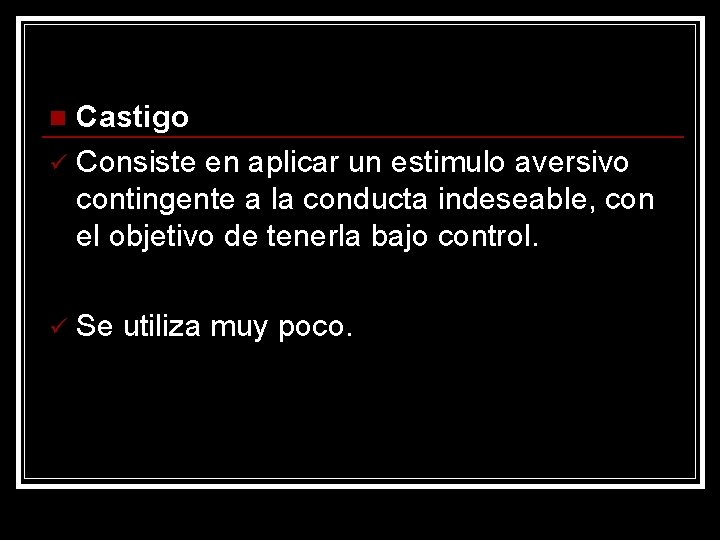 Castigo ü Consiste en aplicar un estimulo aversivo contingente a la conducta indeseable, con