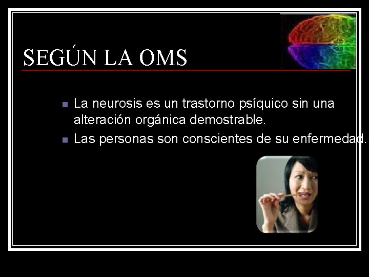 SEGÚN LA OMS n n La neurosis es un trastorno psíquico sin una alteración