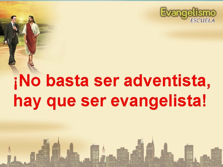 ¡No basta ser adventista, hay que ser evangelista! 