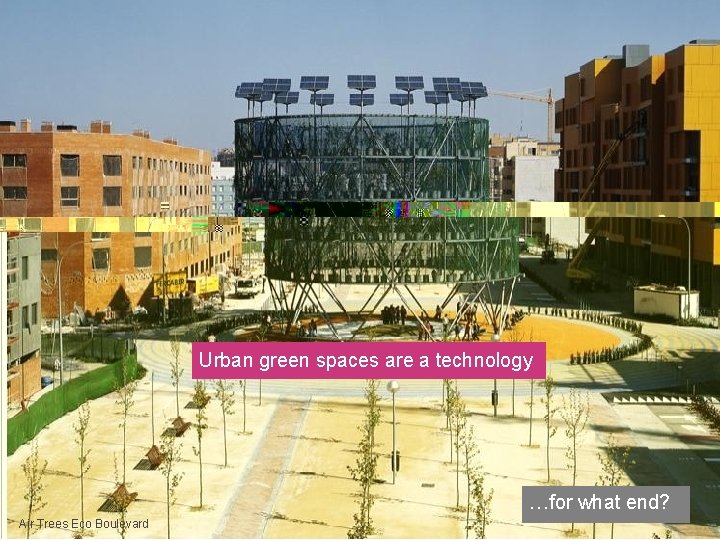 Urban green spaces are a technology …for what end? Air Trees Eco Boulevard 