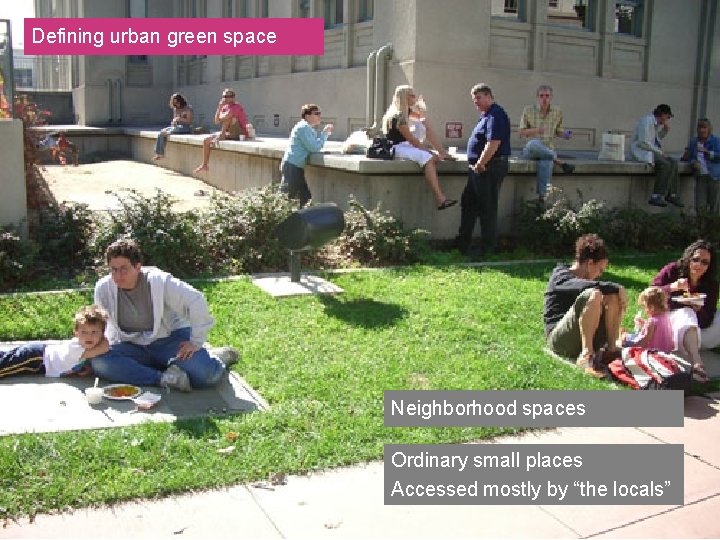Defining urban green space Neighborhood spaces Ordinary small places Accessed mostly by “the locals”