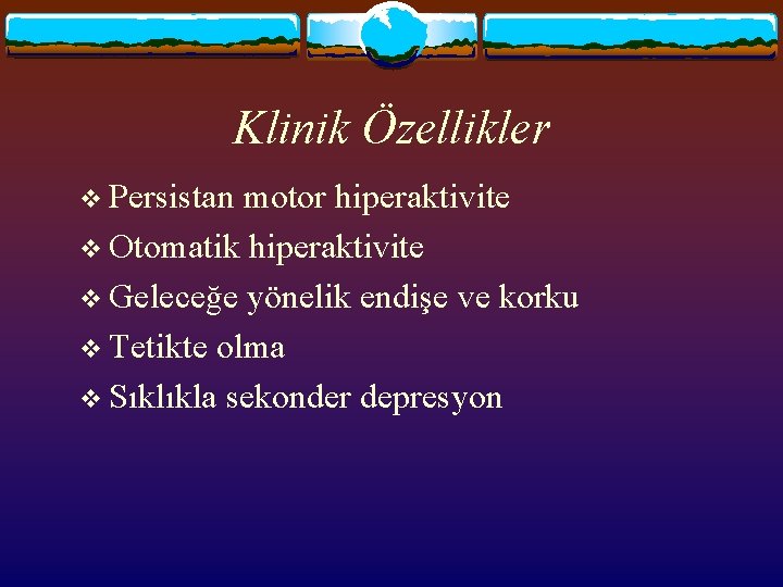 Klinik Özellikler v Persistan motor hiperaktivite v Otomatik hiperaktivite v Geleceğe yönelik endişe ve