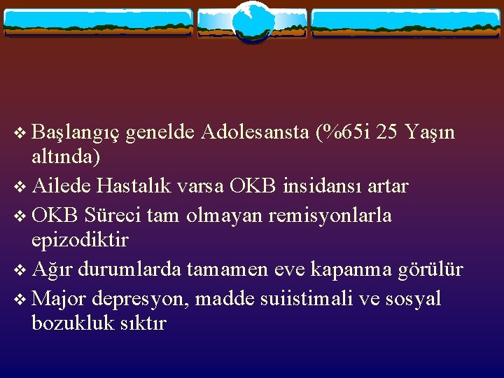 v Başlangıç genelde Adolesansta (%65 i 25 Yaşın altında) v Ailede Hastalık varsa OKB