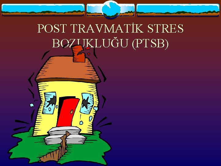 POST TRAVMATİK STRES BOZUKLUĞU (PTSB) 