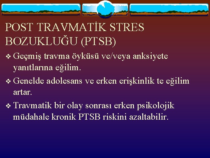 POST TRAVMATİK STRES BOZUKLUĞU (PTSB) v Geçmiş travma öyküsü ve/veya anksiyete yanıtlarına eğilim. v