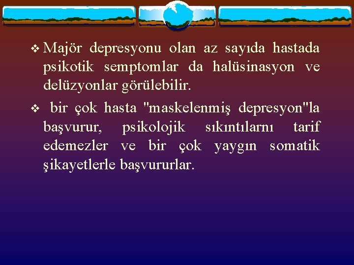 v Majör depresyonu olan az sayıda hastada psikotik semptomlar da halüsinasyon ve delüzyonlar görülebilir.