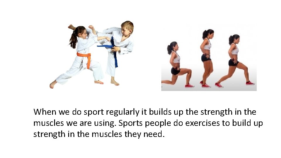 When we do sport regularly it builds up the strength in the muscles we