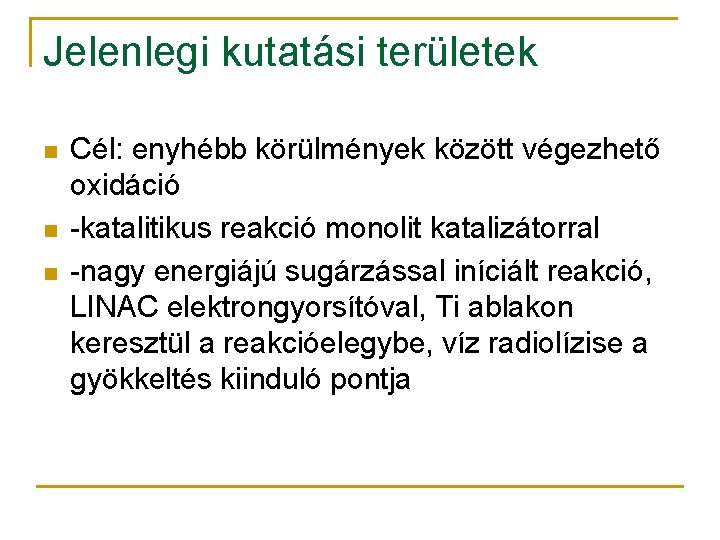 Jelenlegi kutatási területek n n n Cél: enyhébb körülmények között végezhető oxidáció -katalitikus reakció