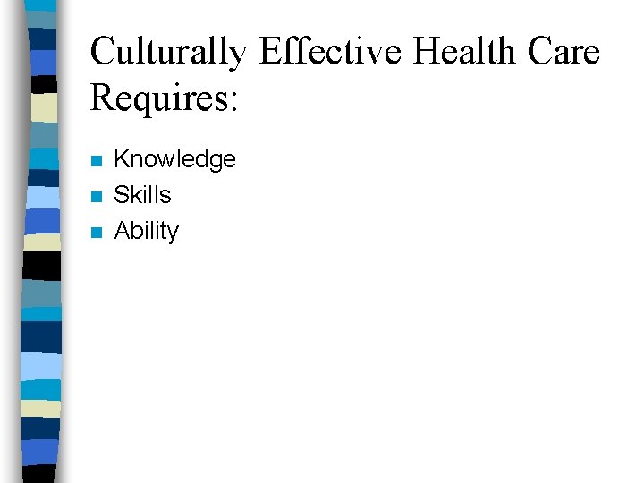 Culturally Effective Health Care Requires: n n n Knowledge Skills Ability 