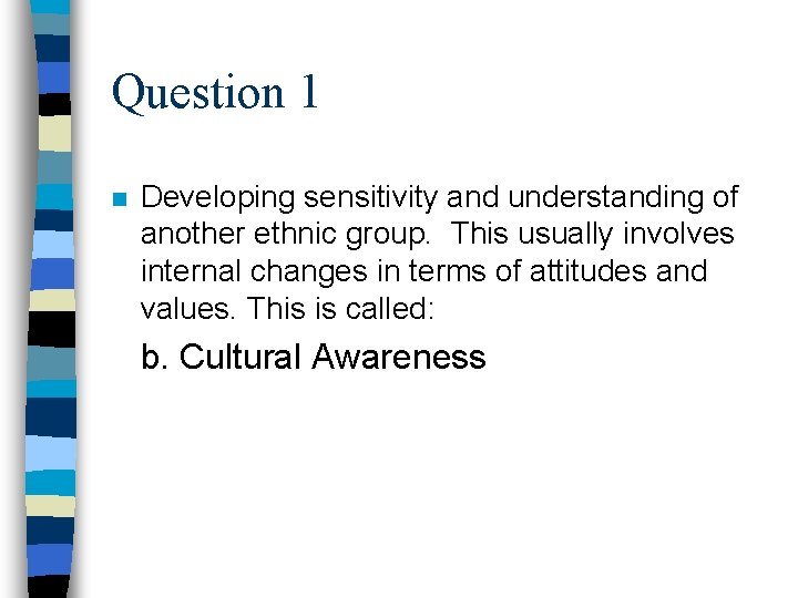 Question 1 n Developing sensitivity and understanding of another ethnic group. This usually involves