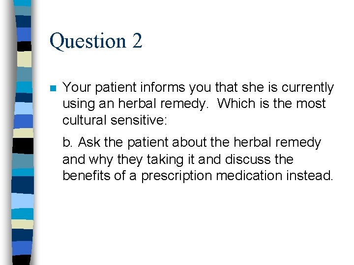 Question 2 n Your patient informs you that she is currently using an herbal